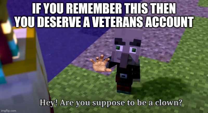 Hey are you suppose to be a clown | IF YOU REMEMBER THIS THEN YOU DESERVE A VETERANS ACCOUNT | image tagged in hey are you suppose to be a clown | made w/ Imgflip meme maker