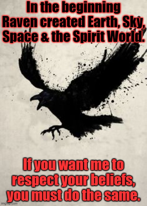 A matter of fairness | In the beginning Raven created Earth, Sky, Space & the Spirit World. If you want me to respect your beliefs, you must do the same. | image tagged in raven,native american,religious freedom,tolerance,equality | made w/ Imgflip meme maker