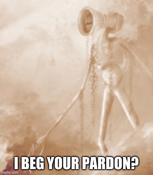 Great Mother Megaphone | I BEG YOUR PARDON? | image tagged in great mother megaphone | made w/ Imgflip meme maker
