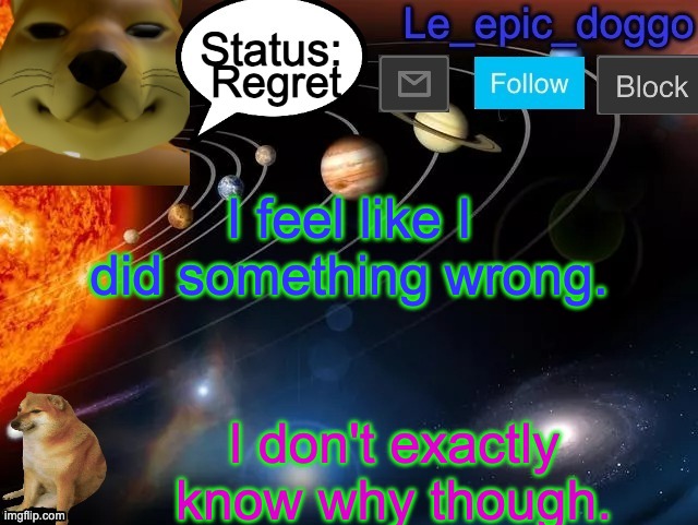 Regret; I feel like I did something wrong. I don't exactly know why though. | image tagged in le_epic_doggo announcement page v3 | made w/ Imgflip meme maker