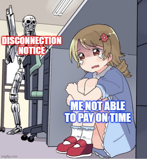 Past Due Bills | DISCONNECTION NOTICE; ME NOT ABLE TO PAY ON TIME | image tagged in anime girl hiding from terminator | made w/ Imgflip meme maker