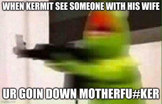 die | WHEN KERMIT SEE SOMEONE WITH HIS WIFE; UR GOIN DOWN MOTHERFU#KER | image tagged in kermit gun,funny,memes | made w/ Imgflip meme maker