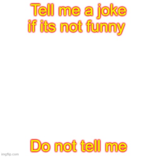 TELL ME A JOKEEE | Tell me a joke if its not funny; Do not tell me | image tagged in memes,blank transparent square | made w/ Imgflip meme maker