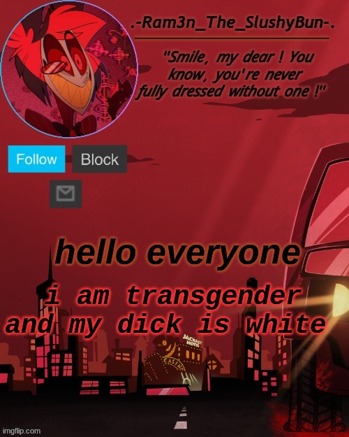 e | hello everyone; i am transgender and my dick is white | image tagged in alastor temp thingie | made w/ Imgflip meme maker