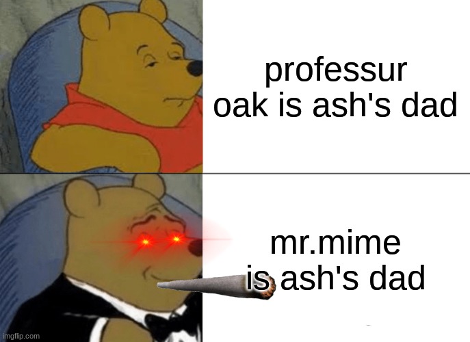 Tuxedo Winnie The Pooh | professur oak is ash's dad; mr.mime is ash's dad | image tagged in memes,tuxedo winnie the pooh | made w/ Imgflip meme maker