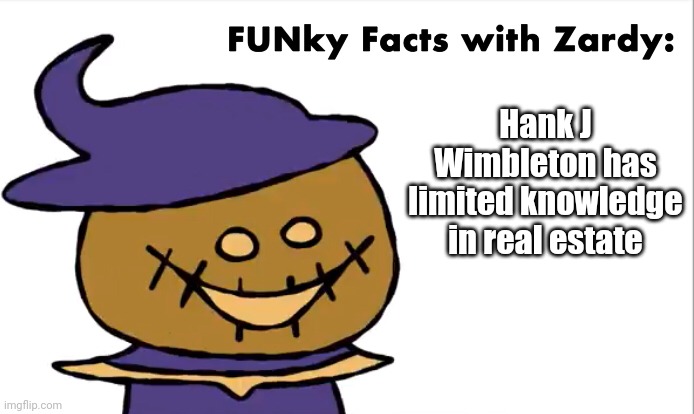 FUNky Facts with Zardy | Hank J Wimbleton has limited knowledge in real estate | image tagged in funky facts with zardy | made w/ Imgflip meme maker