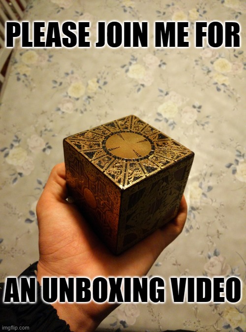 Unboxing Hell | PLEASE JOIN ME FOR; AN UNBOXING VIDEO | image tagged in memes,hellraiser,unboxing | made w/ Imgflip meme maker