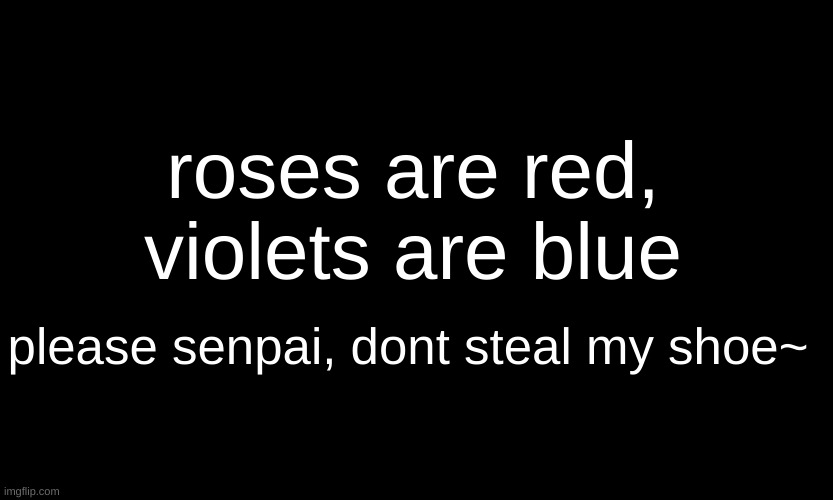 lmfao |  roses are red, violets are blue; please senpai, dont steal my shoe~ | image tagged in black customized narwhal | made w/ Imgflip meme maker