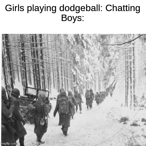 Girls playing dodgeball: Chatting
Boys: | image tagged in memes,funny,boys vs girls,ww2,history | made w/ Imgflip meme maker