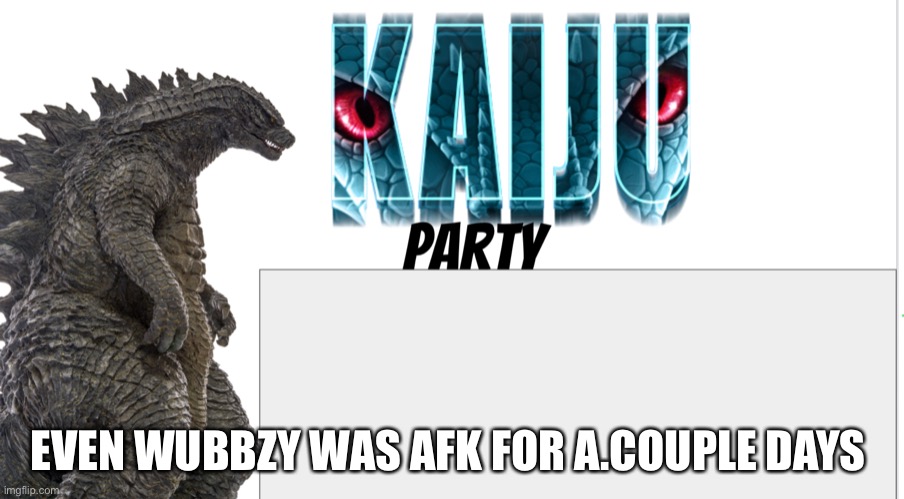 Kaiju Party announcement | EVEN WUBBZY WAS AFK FOR A.COUPLE DAYS | image tagged in kaiju party announcement | made w/ Imgflip meme maker