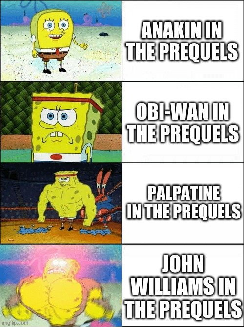 Hello there | ANAKIN IN THE PREQUELS; OBI-WAN IN THE PREQUELS; PALPATINE IN THE PREQUELS; JOHN WILLIAMS IN THE PREQUELS | image tagged in increasingly buff spongebob,star wars prequels | made w/ Imgflip meme maker