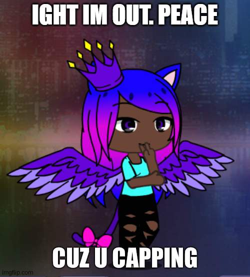 CUZ U CAPPING | image tagged in ight im out peace | made w/ Imgflip meme maker
