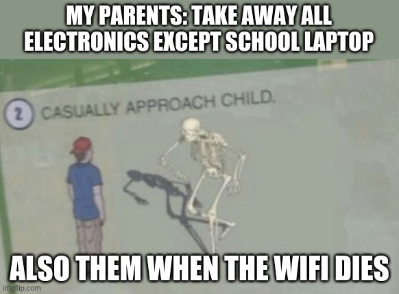 yes | MY PARENTS: TAKE AWAY ALL ELECTRONICS EXCEPT SCHOOL LAPTOP; ALSO THEM WHEN THE WIFI DIES | image tagged in casually approach child | made w/ Imgflip meme maker