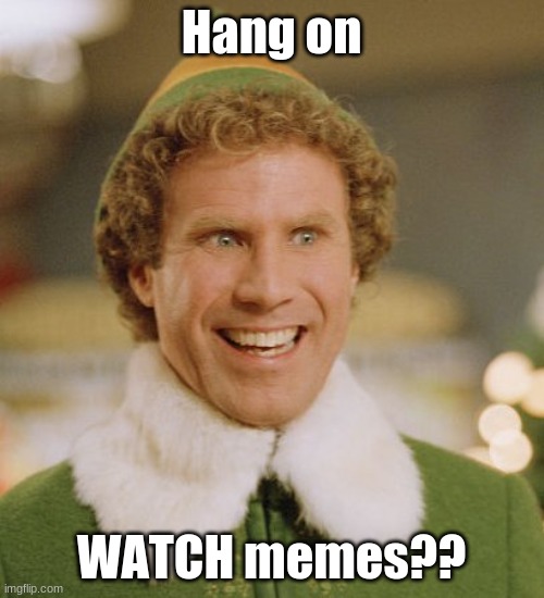 Buddy The Elf Meme | Hang on WATCH memes?? | image tagged in memes,buddy the elf | made w/ Imgflip meme maker