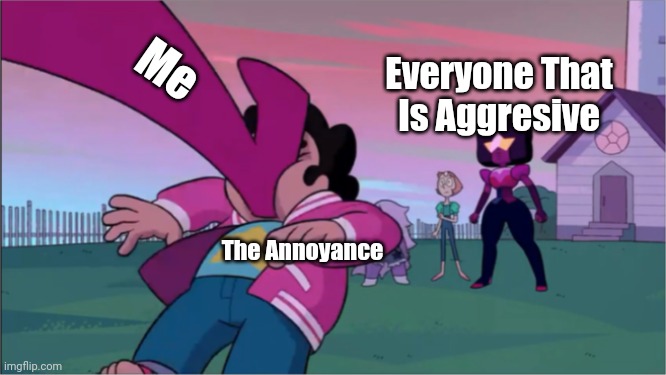 Steven universe the movie template | Me; Everyone That Is Aggresive; The Annoyance | image tagged in steven universe the movie template | made w/ Imgflip meme maker