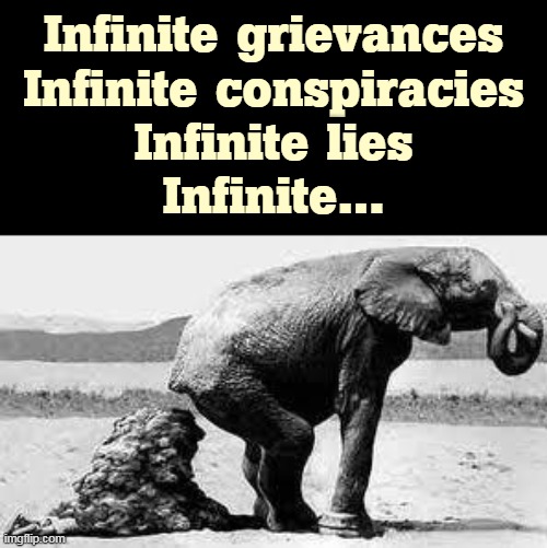 Pity the GOP | Infinite grievances
Infinite conspiracies
Infinite lies
Infinite... | image tagged in elephant poopy,gop,republicans,complainers,conspiracy theories,lies | made w/ Imgflip meme maker