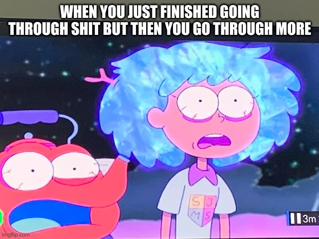WHEN YOU JUST FINISHED GOING THROUGH SHIT BUT THEN YOU GO THROUGH MORE | made w/ Imgflip meme maker