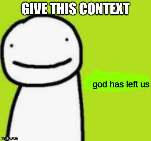 Dream God Has Left Us | GIVE THIS CONTEXT | image tagged in dream god has left us | made w/ Imgflip meme maker