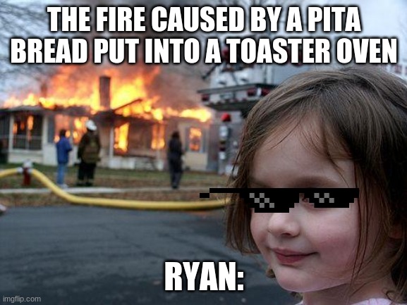 Disaster Girl Meme | THE FIRE CAUSED BY A PITA BREAD PUT INTO A TOASTER OVEN; RYAN: | image tagged in memes,disaster girl | made w/ Imgflip meme maker