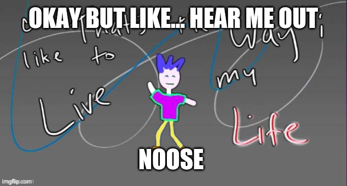 Let's learn how to tie a noose! It's easy if you're not obtuse. All you need is a piece of rope, and abandon all your hope! | OKAY BUT LIKE... HEAR ME OUT; NOOSE | image tagged in cuz that's the way i like to live my life | made w/ Imgflip meme maker