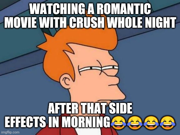 What a love man ? ¿ | WATCHING A ROMANTIC MOVIE WITH CRUSH WHOLE NIGHT; AFTER THAT SIDE EFFECTS IN MORNING😂😂😂😂 | image tagged in memes | made w/ Imgflip meme maker