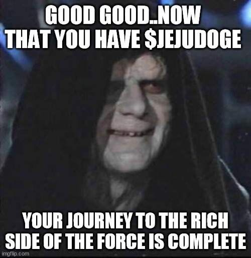 $JeJuDoge | GOOD GOOD..NOW THAT YOU HAVE $JEJUDOGE; YOUR JOURNEY TO THE RICH SIDE OF THE FORCE IS COMPLETE | image tagged in sith lord satisfied,jejudoge,doge | made w/ Imgflip meme maker