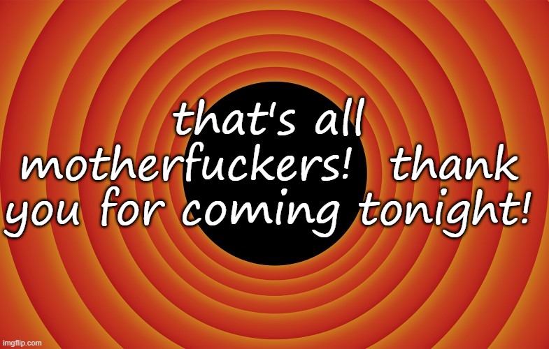 looney tunes background blank | that's all motherfuckers!  thank you for coming tonight! | image tagged in looney tunes background blank | made w/ Imgflip meme maker