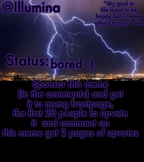 Illumina thunder temp | bored :); Sponsor this meme (in the comments) and get it to msmg frontpage, the first 20 people to upvote it  and comment on this meme get 2 pages of upvotes | image tagged in illumina thunder temp | made w/ Imgflip meme maker