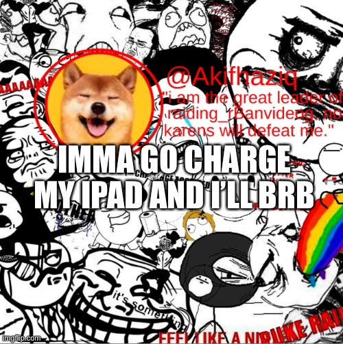 akihaziq's temp | IMMA GO CHARGE MY IPAD AND I’LL BRB | image tagged in akihaziq's temp | made w/ Imgflip meme maker