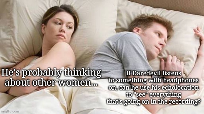 He’s Probably Thinking About Other Women | He's probably thinking about other women... If Daredevil listens to something with headphones on, can he use his echolocation to "see" everything that's going on in the recording? | image tagged in he s probably thinking about other women,memes,daredevil,marvel | made w/ Imgflip meme maker