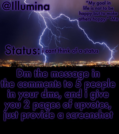 Illumina thunder temp | i cant think of a status; Dm the message in the comments to 5 people in your dms, and i give you 2 pages of upvotes, just provide a screenshot | image tagged in illumina thunder temp | made w/ Imgflip meme maker