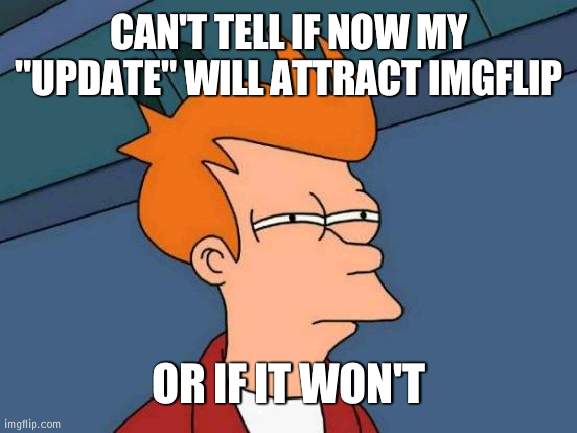 My uncle is helping with the computer I use but I saw screen time sooo | CAN'T TELL IF NOW MY "UPDATE" WILL ATTRACT IMGFLIP; OR IF IT WON'T | image tagged in memes,futurama fry,worried | made w/ Imgflip meme maker