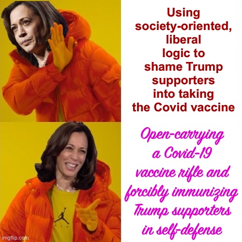Broke vs. Woke | Using society-oriented, liberal logic to shame Trump supporters into taking the Covid vaccine; Open-carrying a Covid-19 vaccine rifle and forcibly immunizing Trump supporters in self-defense | image tagged in kamala harris hotline bling,vaccinations,self defense,liberal logic,conservative logic,politics lol | made w/ Imgflip meme maker
