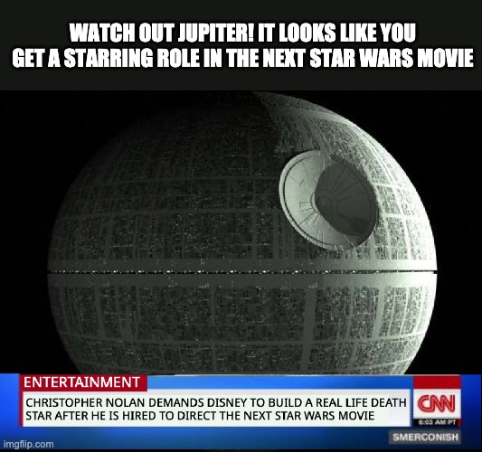 Christopher Nolan's Death Star | WATCH OUT JUPITER! IT LOOKS LIKE YOU GET A STARRING ROLE IN THE NEXT STAR WARS MOVIE | image tagged in star wars,death star,cnn,jupiter | made w/ Imgflip meme maker