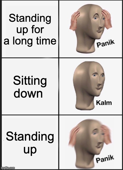 Panik Kalm Panik | Standing up for a long time; Sitting down; Standing up | image tagged in memes,panik kalm panik | made w/ Imgflip meme maker