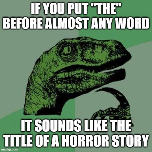 Philosoraptor Meme | IF YOU PUT "THE" BEFORE ALMOST ANY WORD; IT SOUNDS LIKE THE TITLE OF A HORROR STORY | image tagged in memes,philosoraptor | made w/ Imgflip meme maker