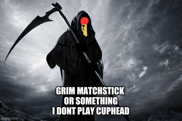 haha sans humor go brr | GRIM MATCHSTICK 
OR SOMETHING
I DONT PLAY CUPHEAD | made w/ Imgflip meme maker
