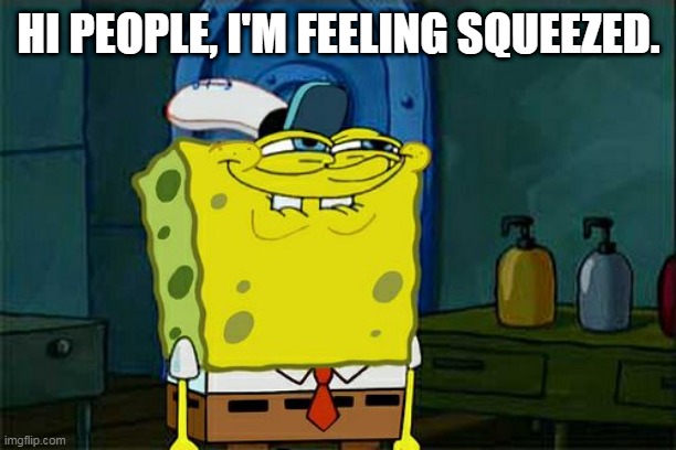 Don't You Squidward | HI PEOPLE, I'M FEELING SQUEEZED. | image tagged in memes,don't you squidward | made w/ Imgflip meme maker