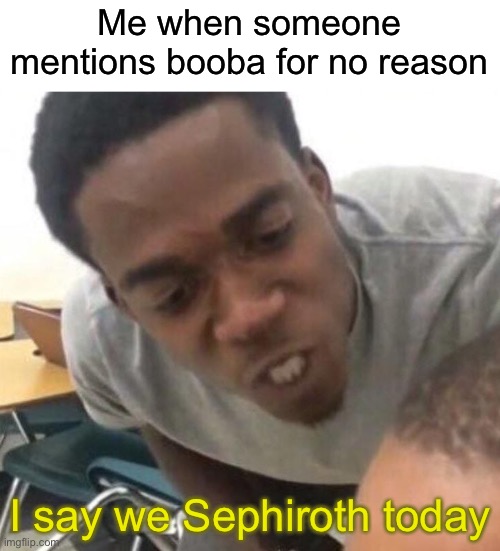Just wanted to try this meme template | Me when someone mentions booba for no reason; I say we Sephiroth today | image tagged in i say we _____ today | made w/ Imgflip meme maker