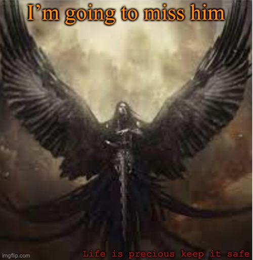 I’m going to miss him Life is precious keep it safe | image tagged in dark_angel_official template 1 | made w/ Imgflip meme maker