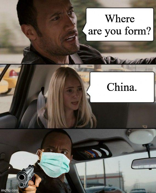 Memes in 2020 be like... | Where are you form? China. | image tagged in memes,the rock driving | made w/ Imgflip meme maker