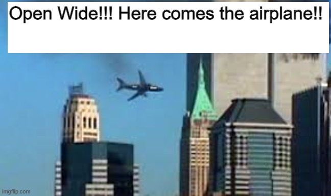 9/11 plane crash | Open Wide!!! Here comes the airplane!! | image tagged in 9/11 plane crash | made w/ Imgflip meme maker