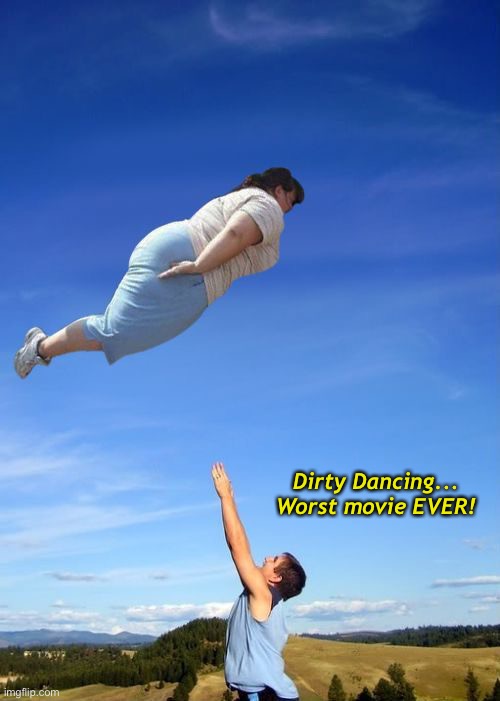 Now I Had the Time of My L-i-i-fe... | Dirty Dancing...
Worst movie EVER! | image tagged in funny memes,dirty dancing | made w/ Imgflip meme maker