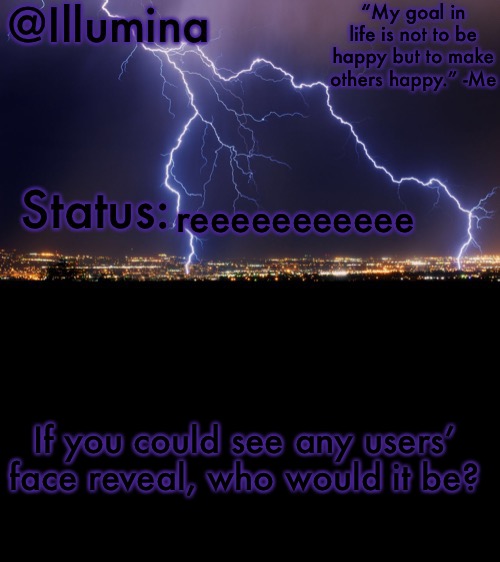 Illumina thunder temp | reeeeeeeeeee; If you could see any users’ face reveal, who would it be? | image tagged in illumina thunder temp | made w/ Imgflip meme maker