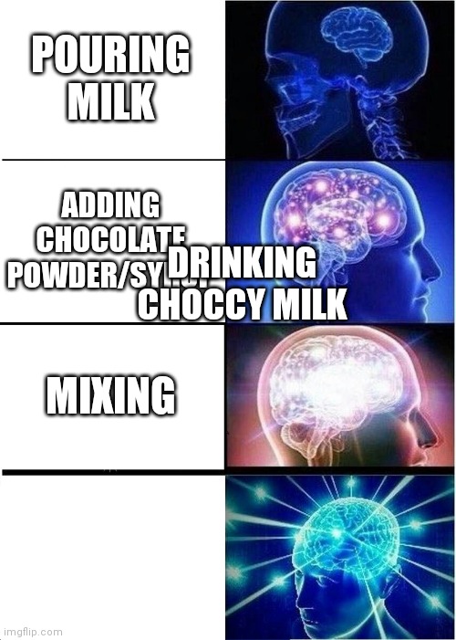 Expanding brain | POURING MILK; ADDING CHOCOLATE POWDER/SYRUP; DRINKING CHOCCY MILK; MIXING | image tagged in memes,expanding brain | made w/ Imgflip meme maker