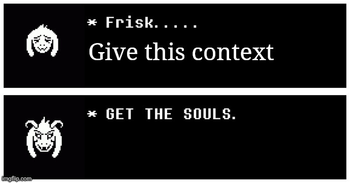 Frisk, get the souls | Give this context | image tagged in frisk get the souls | made w/ Imgflip meme maker
