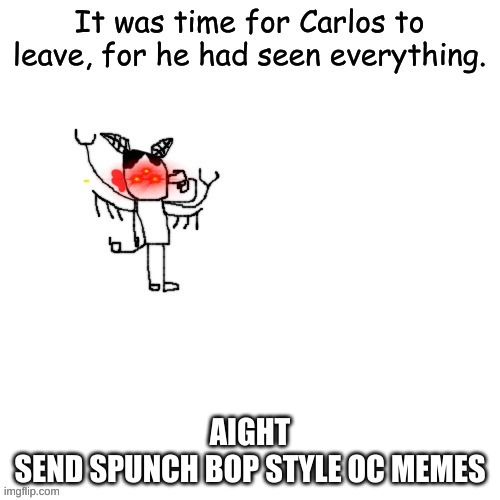 Carlos attempts to commit self deletus 2.0.mp4 | AIGHT
SEND SPUNCH BOP STYLE OC MEMES | image tagged in carlos attempts to commit self deletus 2 0 mp4 | made w/ Imgflip meme maker