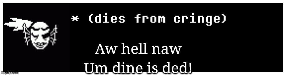 Undyne the Undying dies from cringe | Aw hell naw; Um dine is ded! | image tagged in undyne the undying dies from cringe | made w/ Imgflip meme maker