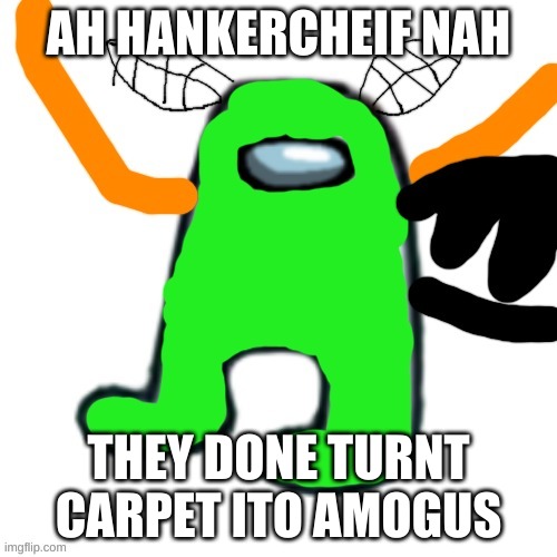 carlos but amogus | AH HANKERCHEIF NAH; THEY DONE TURNT CARPET ITO AMOGUS | image tagged in carlos but amogus | made w/ Imgflip meme maker