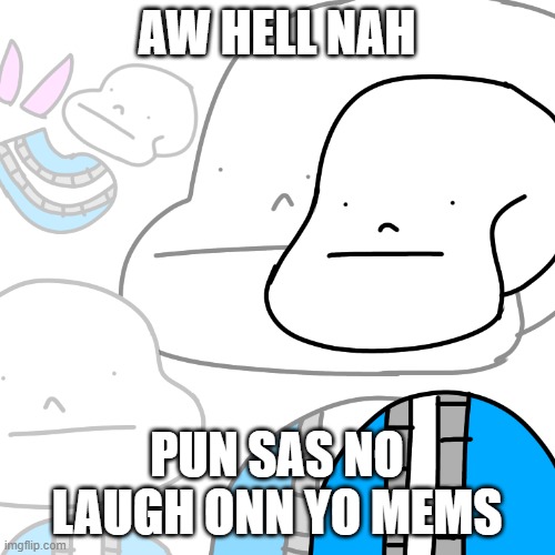 PUNny Sans | AW HELL NAH PUN SAS NO LAUGH ONN YO MEMS | image tagged in punny sans | made w/ Imgflip meme maker